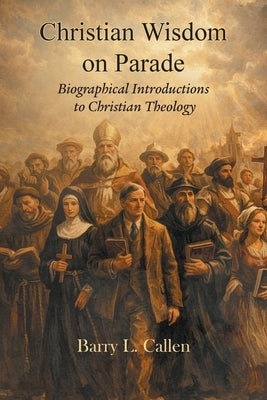 Christian wisdom on parade! Biographical Introductions to Christian Theology by Callen, Barry L.
