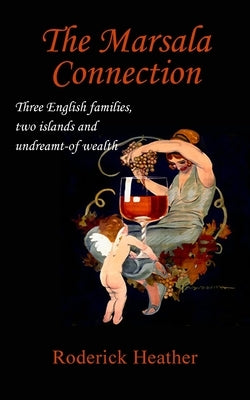 The Marsala Connection: Three English families, two islands and undreamt-of wealth by Heather, Roderick