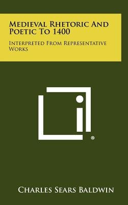 Medieval Rhetoric and Poetic to 1400: Interpreted from Representative Works by Baldwin, Charles Sears