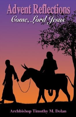 Advent Reflections: Come, Lord Jesus! by Dolan, Timothy M., Cardinal