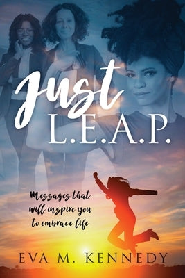 Just L.E.A.P.: Messages that will inspire you to embrace life by Kennedy, Eva M.