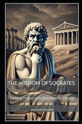 The Wisdom of Socrates: Thinking Freely and Questioning Deeply by Kulkarni, Bhushan