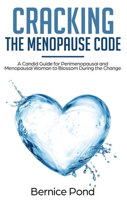 Cracking The Menopause Code: A Candid Guide for Perimenopausal and Menopausal Woman to Blossom During the Change by Pond, Bernice