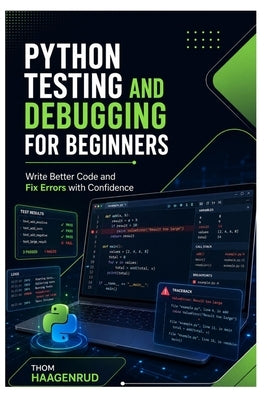 Python Testing and Debugging for Beginners: Write Better Code and Fix Errors with Confidence by Haagenrud, Thom