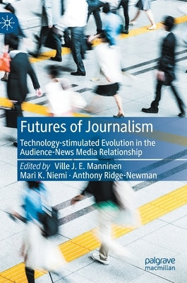 Futures of Journalism: Technology-Stimulated Evolution in the Audience-News Media Relationship by Manninen, Ville J. E.