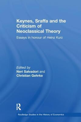 Keynes, Sraffa, and the Criticism of Neoclassical Theory: Essays in Honour of Heinz Kurz by Salvadori, Neri