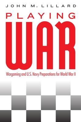 Playing War: Wargaming and U.S. Navy Preparations for World War II by Lillard, John M.