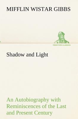 Shadow and Light An Autobiography with Reminiscences of the Last and Present Century by Gibbs, Mifflin Wistar