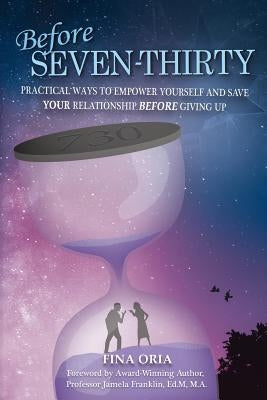 Before SEVEN-THIRTY: Practical Ways to Empower Yourself and Save YOUR Relationship Before Giving Up by Oria, Fina