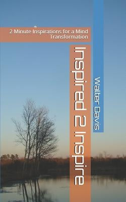 Inspired 2 Inspire: 2 Minute Inspirations for a Mind Transformation by Davis Jr, Walter Walt-Leon
