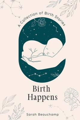 Birth Happens: A Collection of Birth Stories by Beauchamp, Sarah