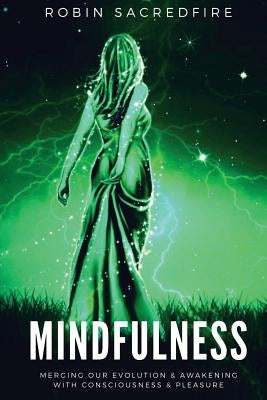 Mindfulness: Merging our Evolution and Awakening with Consciousness and Pleasure by Sacredfire, Robin
