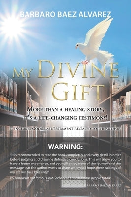 My Divine Gift: More Than a Healing Story, It's a Life-Changing Testimony! by Alvarez, Barbaro Baez