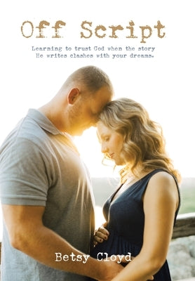 Off Script: Learning to trust God when the story He writes clashes with your dreams. by Cloyd, Betsy