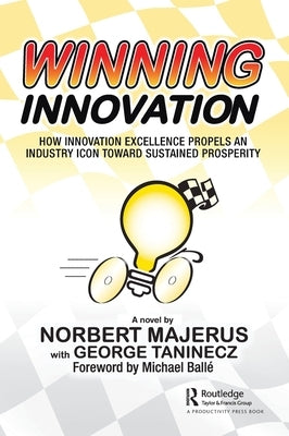 Winning Innovation: How Innovation Excellence Propels an Industry Icon Toward Sustained Prosperity by Majerus, Norbert