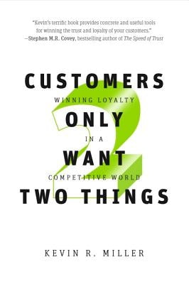 Customers Only Want Two Things: Winning Loyalty in a Competitive World by Miller, Kevin