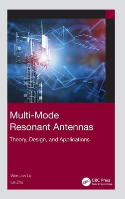 Multi-Mode Resonant Antennas: Theory, Design, and Applications by Lu, Wen-Jun