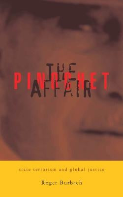 The Pinochet Affair: State Terrorism and Global Justice by Burbach, Roger