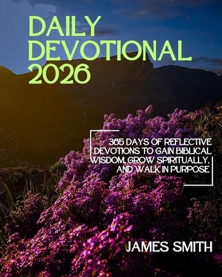 Daily Devotional 2026: 365 Days of Reflective Devotions to Gain Biblical Wisdom Grow Spiritually and Walk in Purpose by Smith, James