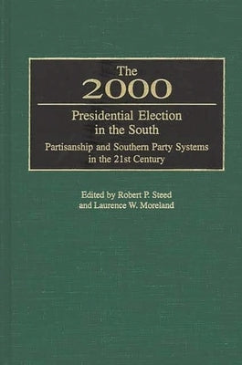 The 2000 Presidential Election in the South: Partisanship and Southern Party Systems in the 21st Century. by Steed, Robert P.