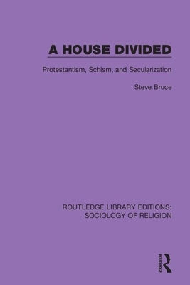 A House Divided: Protestantism, Schism, and Secularization by Bruce, Steve