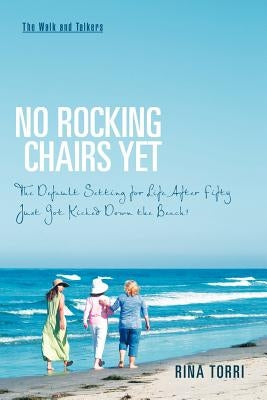 No Rocking Chairs Yet: The Default Setting for Life After Fifty Just Got Kicked Down the Beach! by Torri, Rina