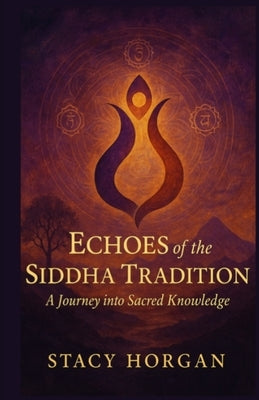 Echoes of the Siddha Tradition: A Journey into Sacred Knowledge by Horgan, Stacy