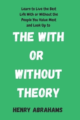 The With or Without Theory: Learn to Live the Best Life With or Without the People You Value Most and Look Up to by Abrahams, Henry