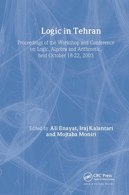 Logic in Tehran: Proceedings of the Workshop and Conference on Logic, Algebra, and Arithmetic, Held October 18-22, 2003, Lecture Notes in Logic 26 by Enayat, Ali
