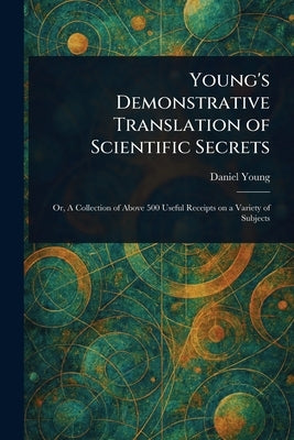 Young's Demonstrative Translation of Scientific Secrets by Young, Daniel