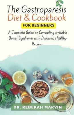 The Gastroparesis Diet & Cookbook For Beginners: A Complete Guide to Combating Irritable Bowel Syndrome with Delicious, Healthy Recipes. by Marvin, Rebekah