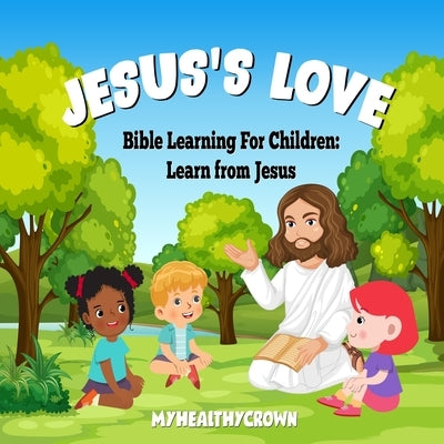 Jesus's Love, Bible Learning For Children: Learn From Jesus by Myhealthycrown, Myhealthycrown