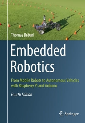 Embedded Robotics: From Mobile Robots to Autonomous Vehicles with Raspberry Pi and Arduino by Bräunl, Thomas