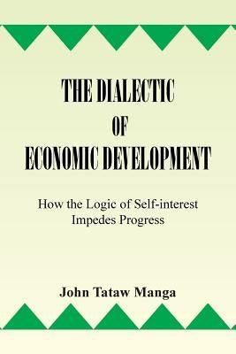 The Dialectic of Economic Development: How the Logic of Self-Interest Impedes Progress by Manga, John Tataw