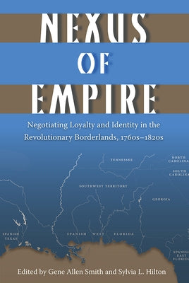 Nexus of Empire: Negotiating Loyalty and Identity in the Revolutionary Borderlands, 1760s-1820s by Smith, Gene Allen