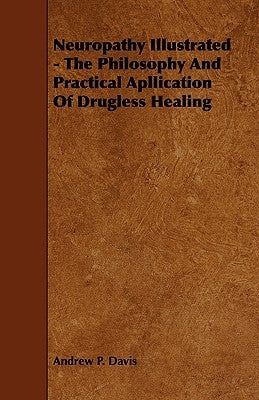Neuropathy Illustrated - The Philosophy And Practical Apllication Of Drugless Healing by Davis, Andrew P.
