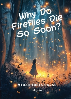 Why Do Fireflies Die So Soon? by Micah Tobia Cayao