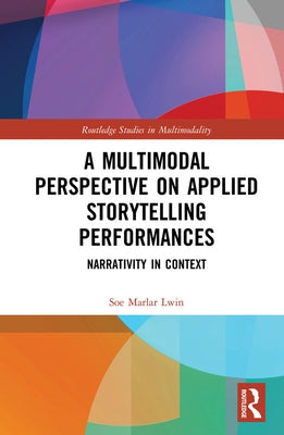 A Multimodal Perspective on Applied Storytelling Performances: Narrativity in Context by Lwin, Soe Marlar