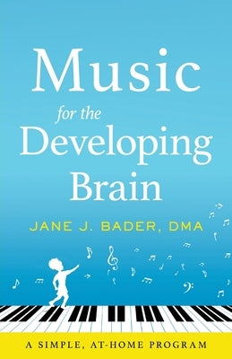 Music for the Developing Brain: A Simple, At-Home Program by Bader, Jane J.