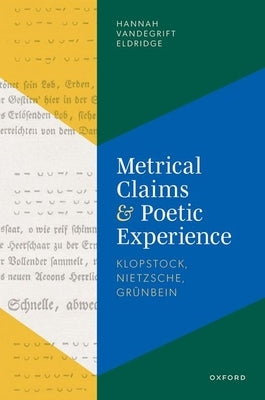 Metrical Claims and Poetic Experience: Klopstock, Nietzsche, Grünbein by Eldridge, Hannah Vandegrift