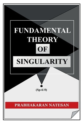 Fundamental Theory of Singularity: New study of space-time by Prabhakaran Natesan