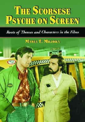 The Scorsese Psyche on Screen: Roots of Themes and Characters in the Films by Miliora, Maria T.