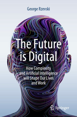 The Future Is Digital: How Complexity and Artificial Intelligence Will Shape Our Lives and Work by Rzevski, George