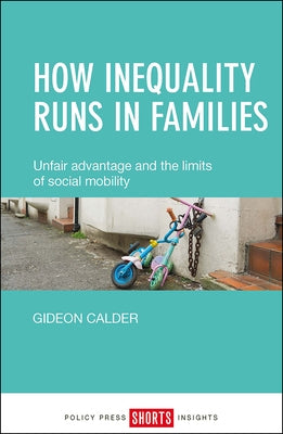 How Inequality Runs in Families: Unfair Advantage and the Limits of Social Mobility by Calder, Gideon