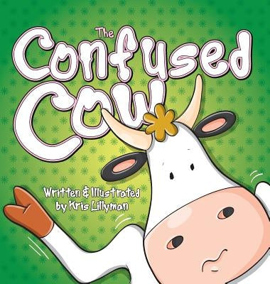 The Confused Cow (Hard Cover): She Really Is Such A Silly Moo! by Lillyman, Kris