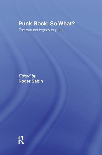 Punk Rock: So What?: The Cultural Legacy of Punk by Sabin, Roger