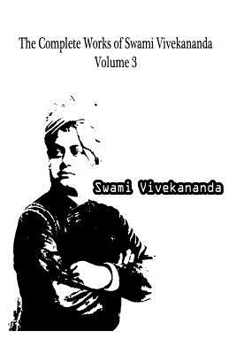 The Complete Works Of Swami Vivekananda Volume 3 by Vivekananda, Swami