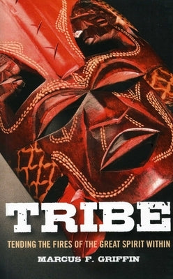 Tribe: Tending the Fires of the Great Spirit Within by Griffin, Marcus F.