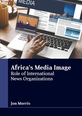 Africa's Media Image: Role of International News Organizations by Morris, Jon