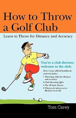 How to Throw a Golf Club: Learn to Throw for Distance and Accuracy by Carey, Tom